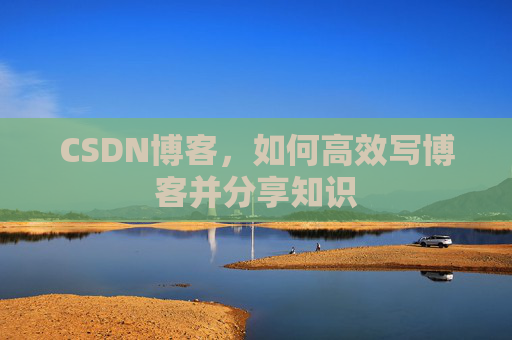 CSDN博客，如何高效写博客并分享知识